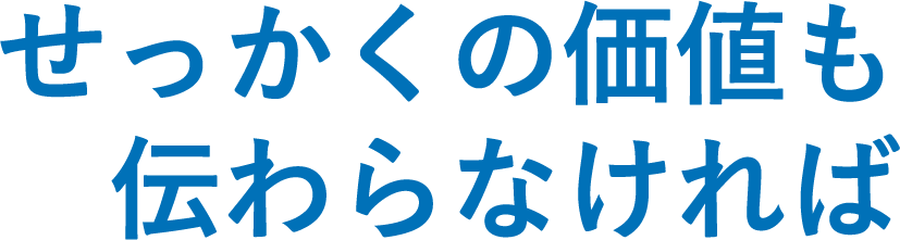 せっかくの価値も伝わらなければ