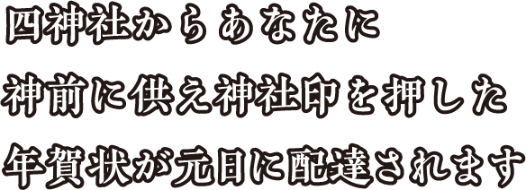 四神社からあなたに神前に供え神社印を押した年賀状が元日に配達されます